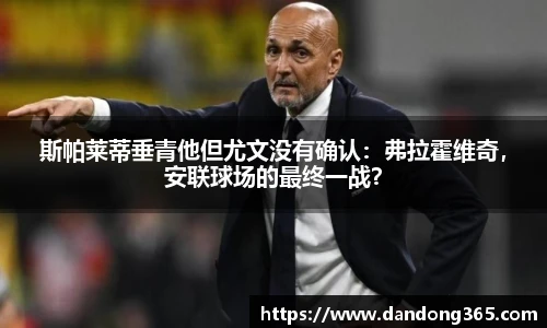 斯帕莱蒂垂青他但尤文没有确认：弗拉霍维奇，安联球场的最终一战？